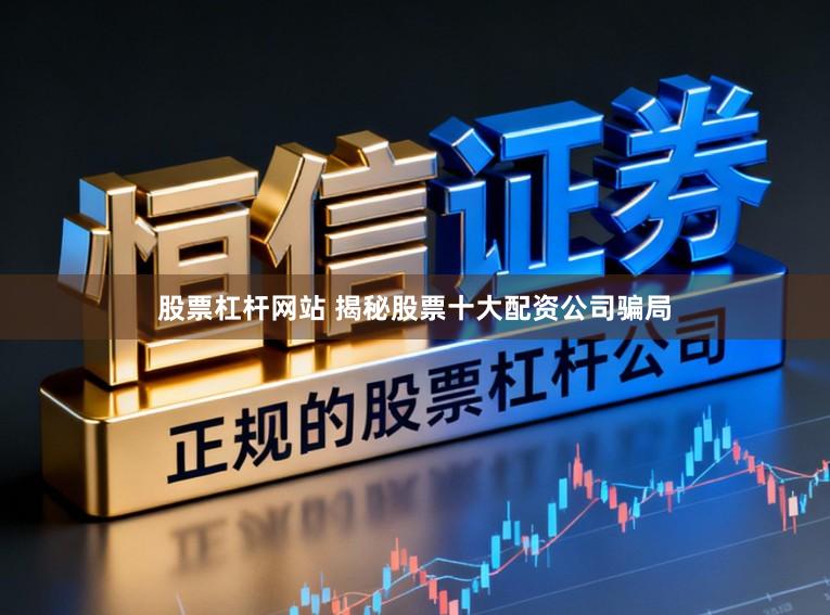 股票杠杆网站 揭秘股票十大配资公司骗局
