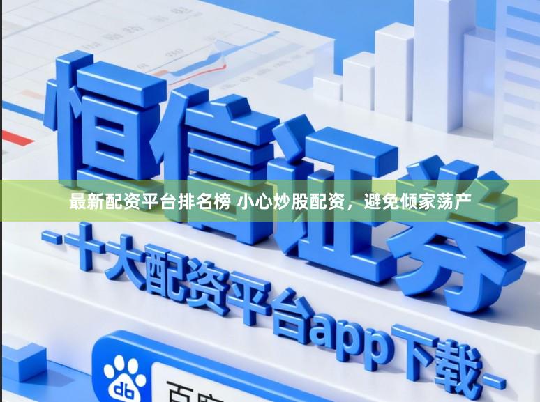 最新配资平台排名榜 小心炒股配资，避免倾家荡产