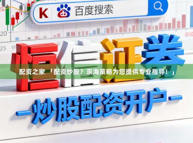 配资之家 「配资炒股？京海策略为您提供专业指导！」