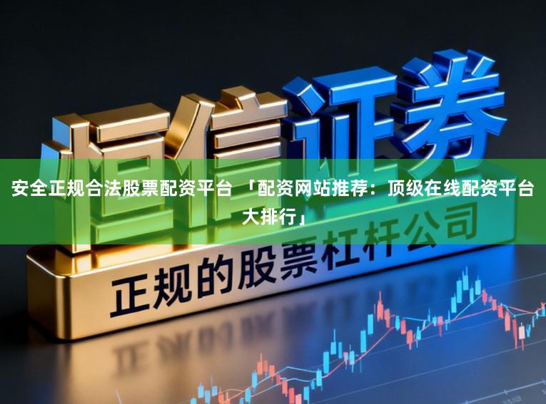 安全正规合法股票配资平台 「配资网站推荐：顶级在线配资平台大排行」