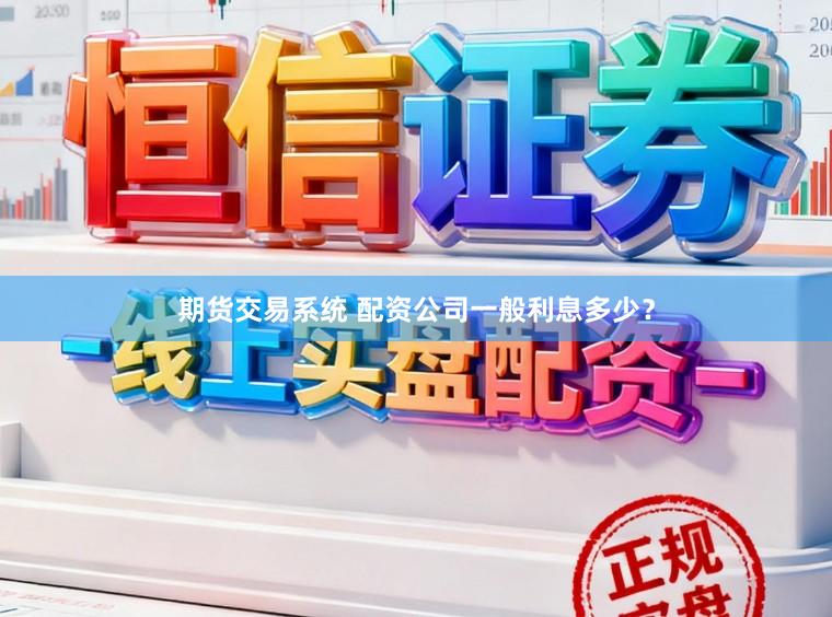 期货交易系统 配资公司一般利息多少？