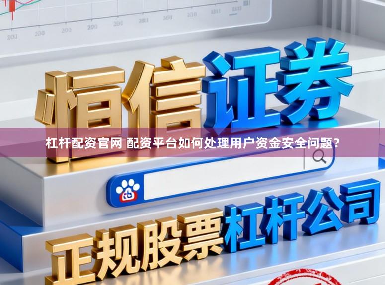 杠杆配资官网 配资平台如何处理用户资金安全问题？