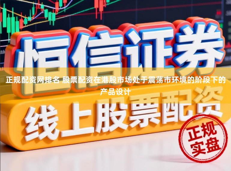 正规配资网排名 股票配资在港股市场处于震荡市环境的阶段下的产品设计