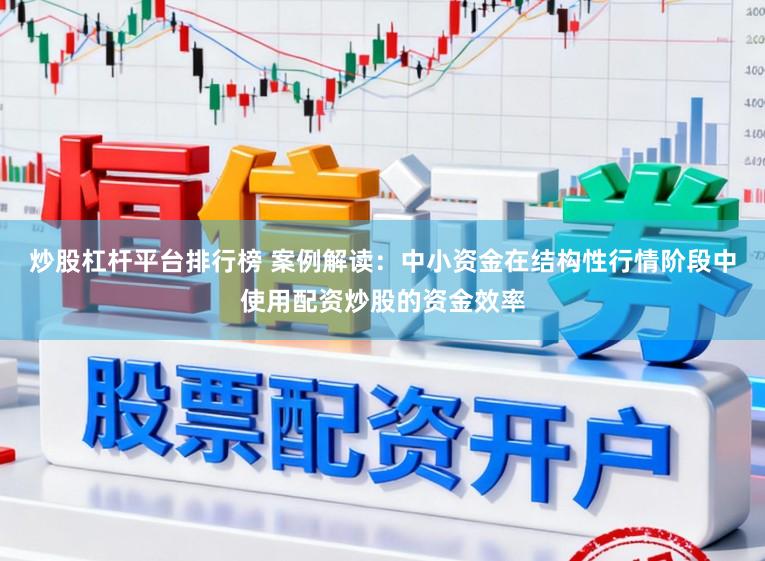 炒股杠杆平台排行榜 案例解读：中小资金在结构性行情阶段中使用配资炒股的资金效率
