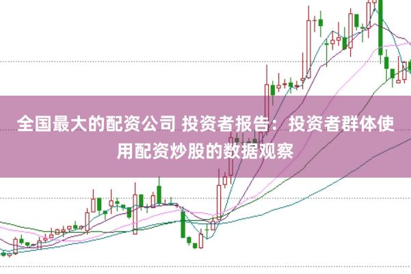 全国最大的配资公司 投资者报告：投资者群体使用配资炒股的数据观察