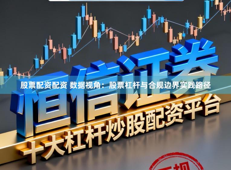 股票配资配资 数据视角：股票杠杆与合规边界实践路径