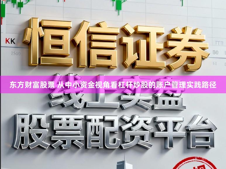 东方财富股票 从中小资金视角看杠杆炒股的账户管理实践路径