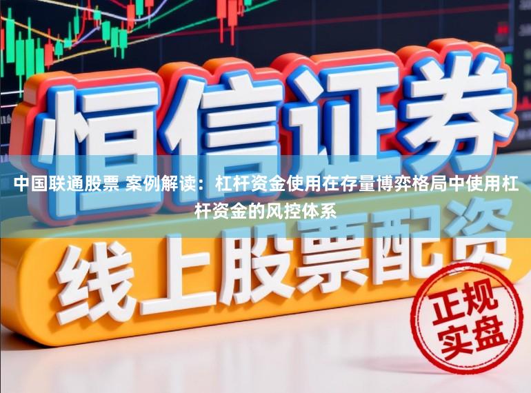 中国联通股票 案例解读：杠杆资金使用在存量博弈格局中使用杠杆资金的风控体系