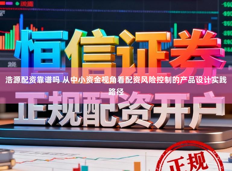 浩源配资靠谱吗 从中小资金视角看配资风险控制的产品设计实践路径