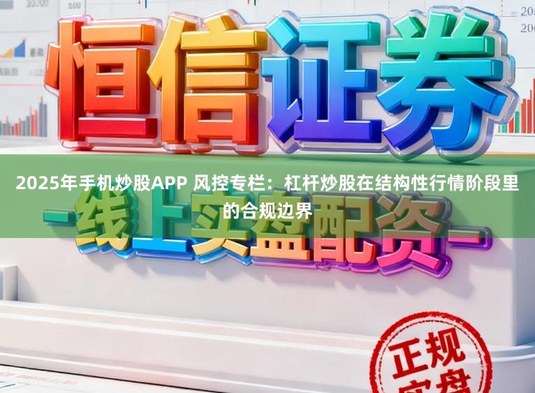 2025年手机炒股APP 风控专栏：杠杆炒股在结构性行情阶段里的合规边界