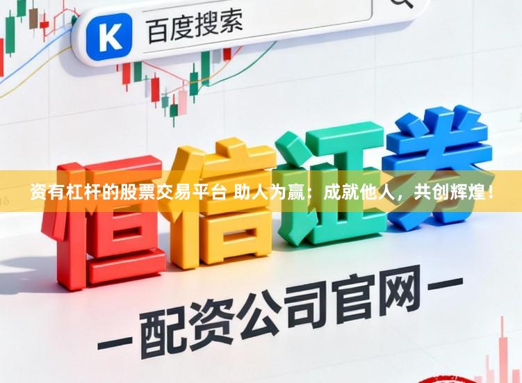 资有杠杆的股票交易平台 助人为赢：成就他人，共创辉煌！