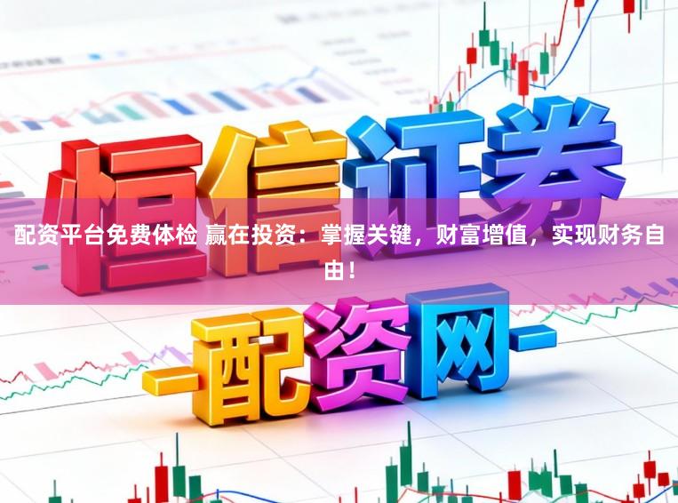 配资平台免费体检 赢在投资：掌握关键，财富增值，实现财务自由！