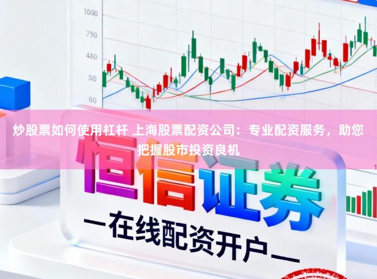 炒股票如何使用杠杆 上海股票配资公司：专业配资服务，助您把握股市投资良机