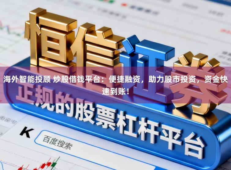 海外智能投顾 炒股借钱平台：便捷融资，助力股市投资，资金快速到账！