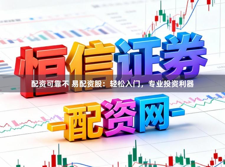 配资可靠不 易配资股：轻松入门，专业投资利器