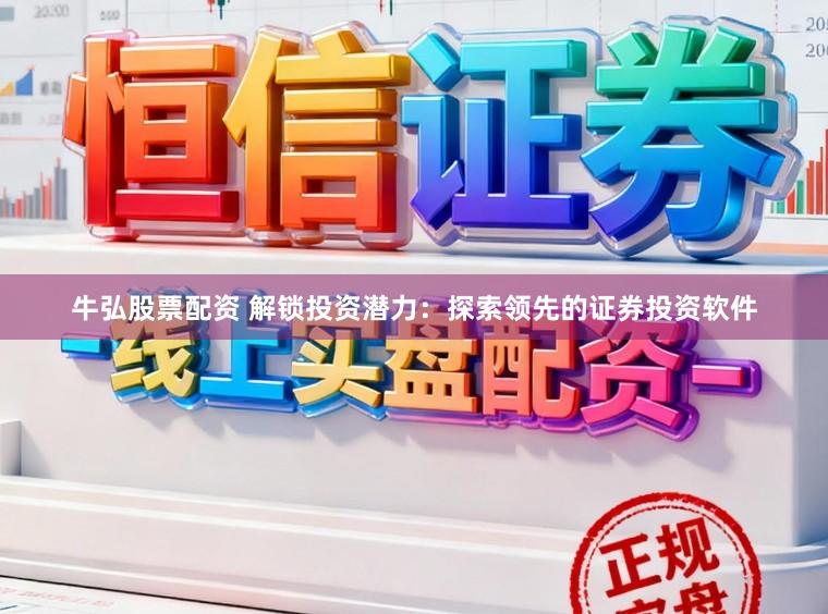 牛弘股票配资 解锁投资潜力：探索领先的证券投资软件
