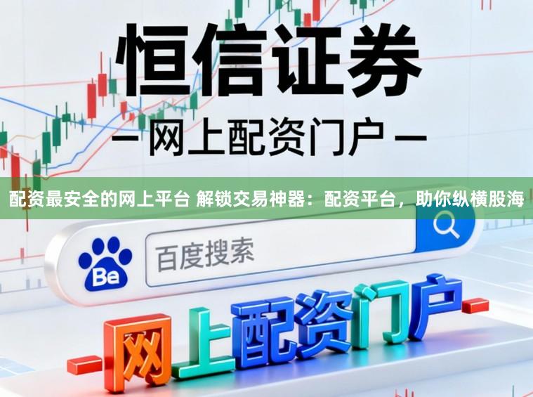 配资最安全的网上平台 解锁交易神器：配资平台，助你纵横股海