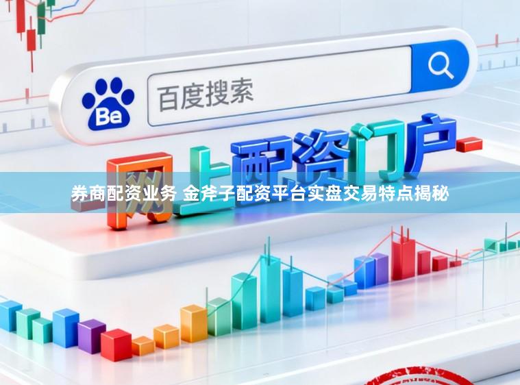 券商配资业务 金斧子配资平台实盘交易特点揭秘