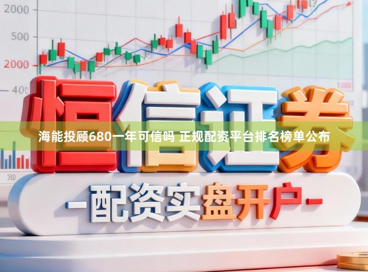 海能投顾680一年可信吗 正规配资平台排名榜单公布