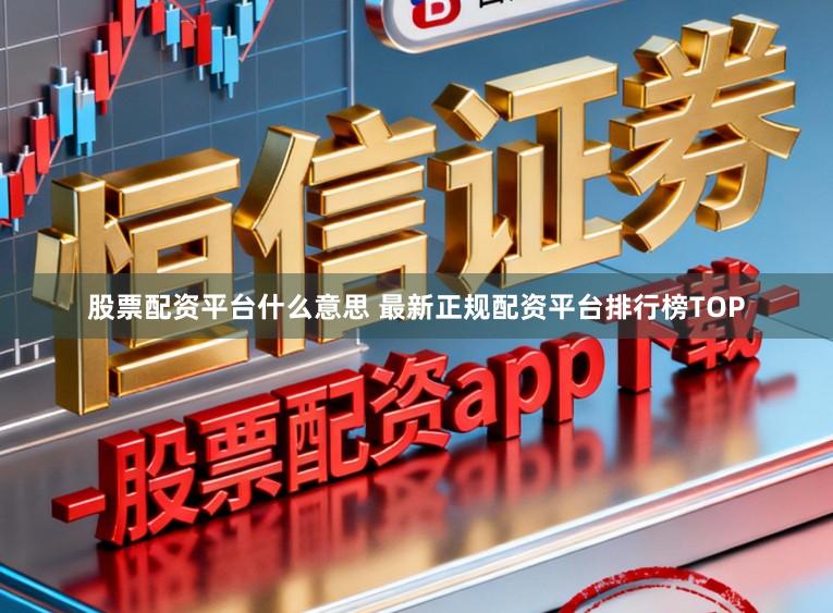 股票配资平台什么意思 最新正规配资平台排行榜TOP