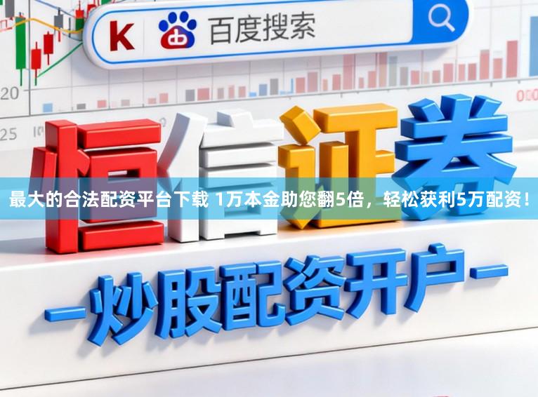 最大的合法配资平台下载 1万本金助您翻5倍，轻松获利5万配资！