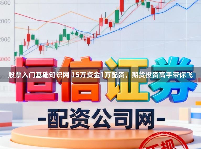 股票入门基础知识网 15万资金1万配资，期货投资高手带你飞