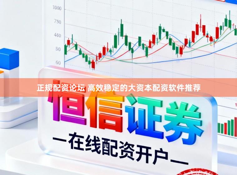 正规配资论坛 高效稳定的大资本配资软件推荐