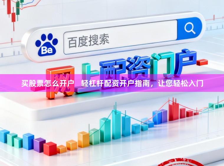 买股票怎么开户   轻杠杆配资开户指南，让您轻松入门