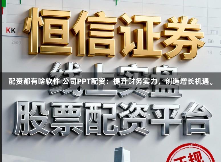 配资都有啥软件 公司PPT配资：提升财务实力，创造增长机遇。