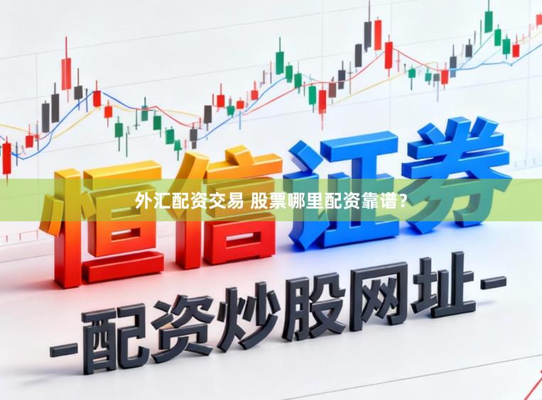 外汇配资交易 股票哪里配资靠谱?