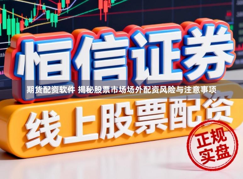 期货配资软件 揭秘股票市场场外配资风险与注意事项