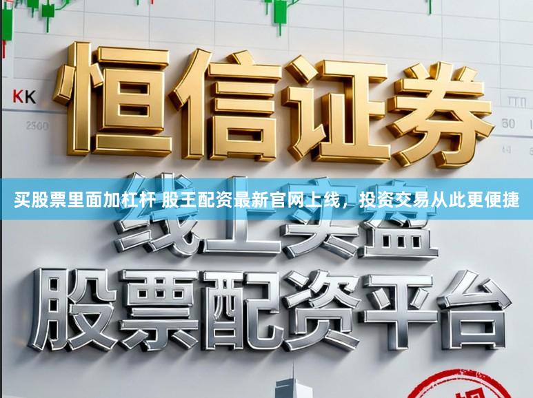 买股票里面加杠杆 股王配资最新官网上线，投资交易从此更便捷
