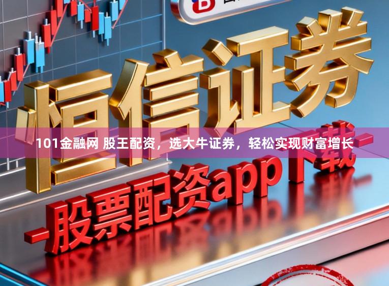 101金融网 股王配资，选大牛证券，轻松实现财富增长