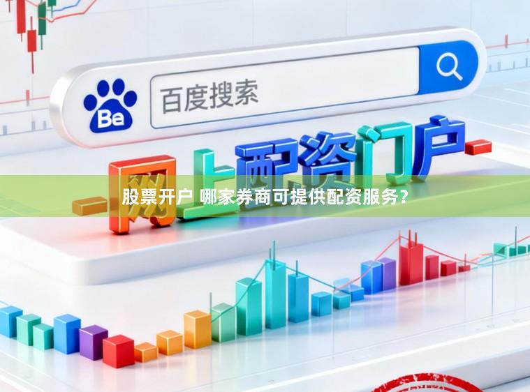 股票开户 哪家券商可提供配资服务？