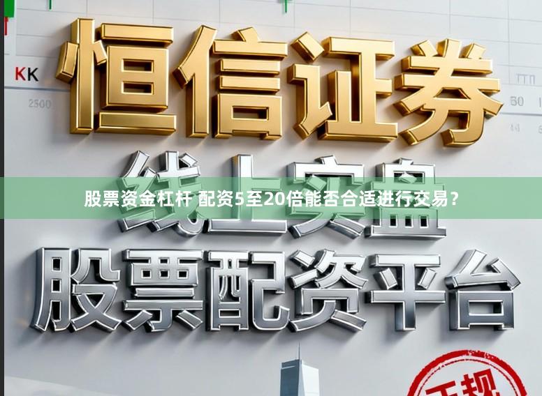 股票资金杠杆 配资5至20倍能否合适进行交易？