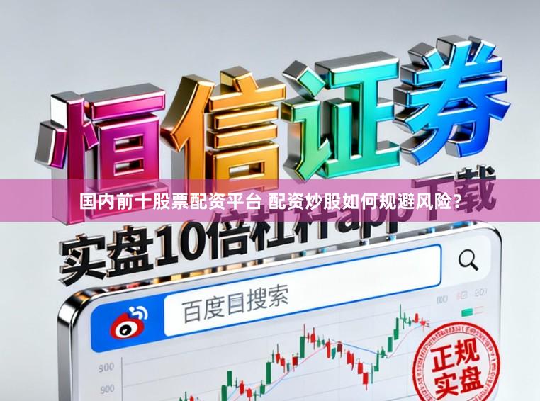 国内前十股票配资平台 配资炒股如何规避风险？