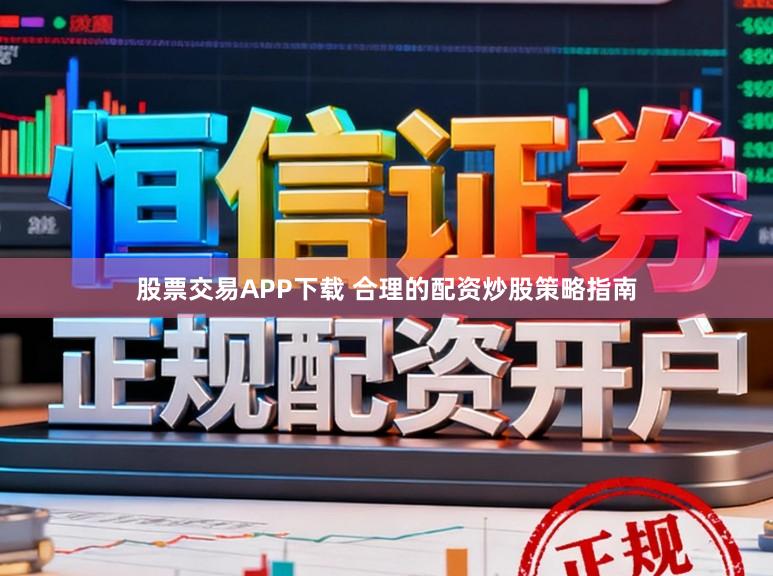 股票交易APP下载 合理的配资炒股策略指南