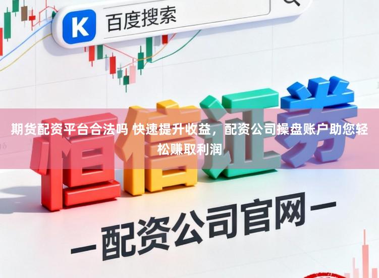期货配资平台合法吗 快速提升收益，配资公司操盘账户助您轻松赚取利润