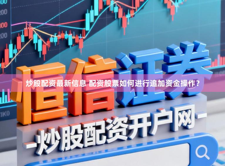 炒股配资最新信息 配资股票如何进行追加资金操作?