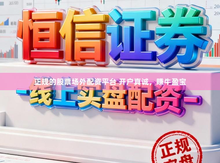 正规的股票场外配资平台 开户真诚，赚牛盈宝