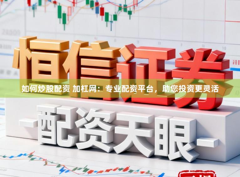 如何炒股配资 加杠网：专业配资平台，助您投资更灵活