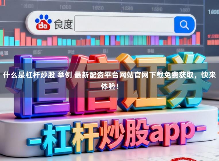 什么是杠杆炒股 举例 最新配资平台网站官网下载免费获取，快来体验！