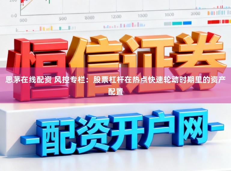 思茅在线配资 风控专栏：股票杠杆在热点快速轮动时期里的资产配置