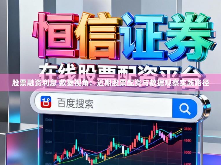 股票融资利息 数据视角：近期股票配资与数据观察实践路径