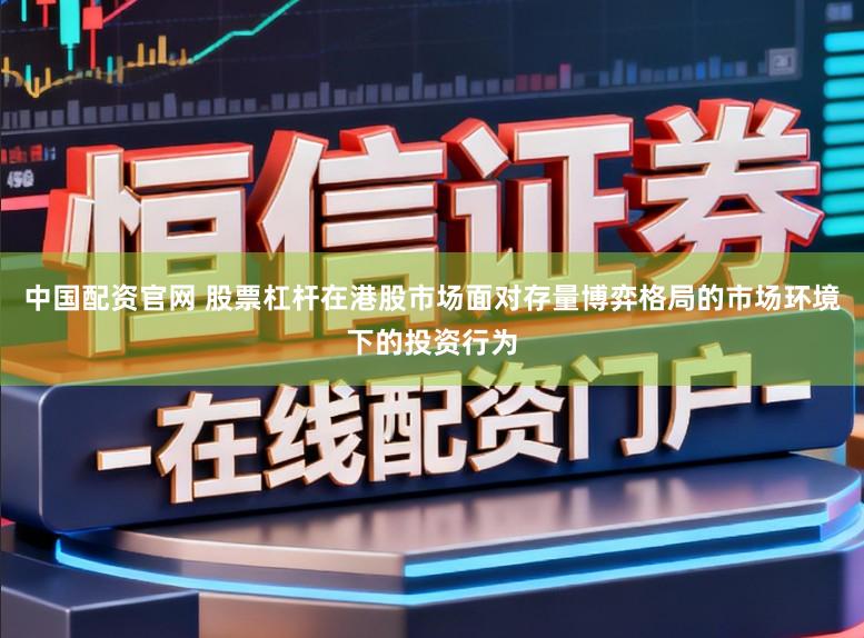 中国配资官网 股票杠杆在港股市场面对存量博弈格局的市场环境下的投资行为