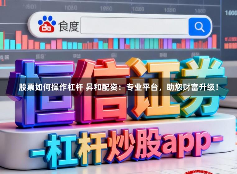 股票如何操作杠杆 昇和配资：专业平台，助您财富升级！