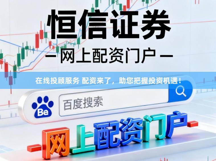 在线投顾服务 配资来了，助您把握投资机遇！