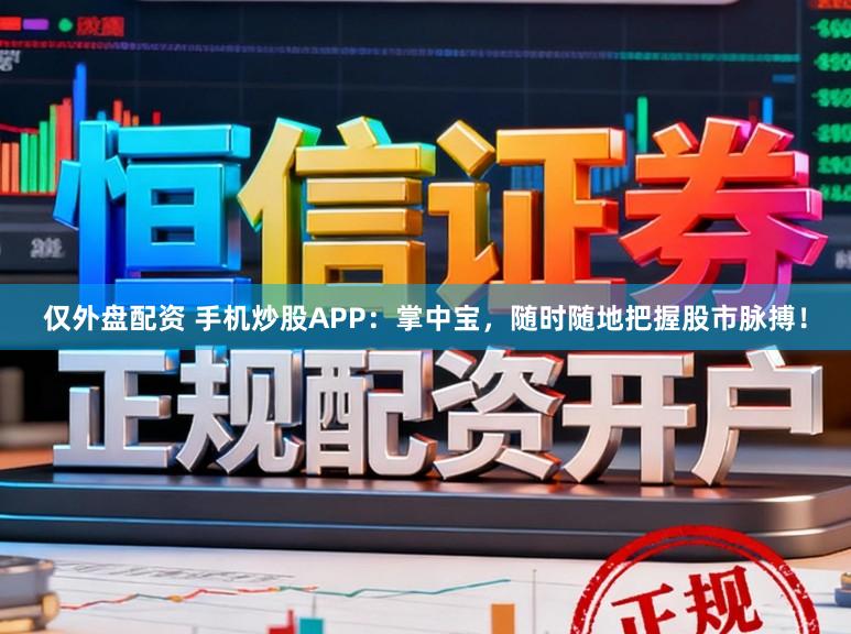 仅外盘配资 手机炒股APP：掌中宝，随时随地把握股市脉搏！