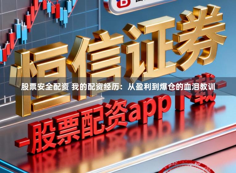 股票安全配资 我的配资经历：从盈利到爆仓的血泪教训