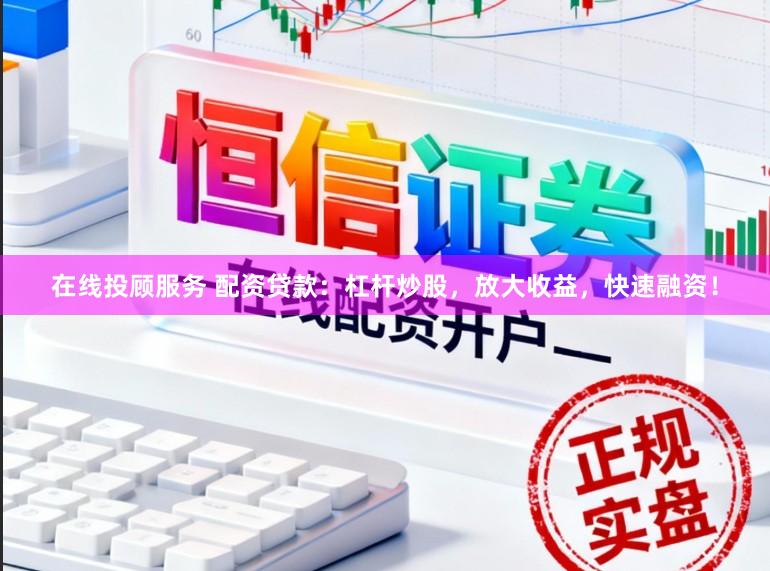 在线投顾服务 配资贷款：杠杆炒股，放大收益，快速融资！